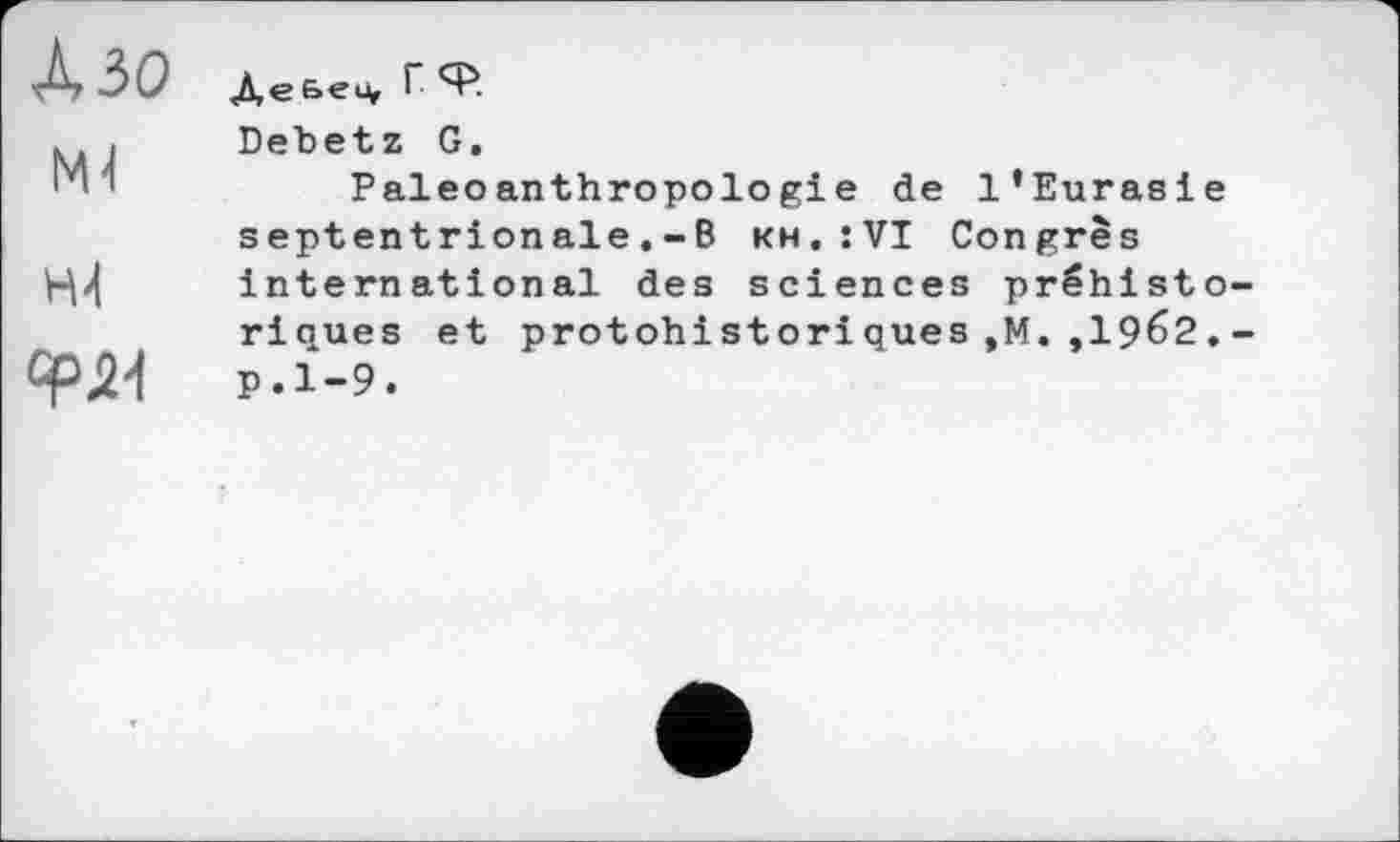 ﻿М4
Н4 GRJ21
Detetz G.
Paleoanthropologie de l’Eurasie septentrionale.-B kh.:VI Congrès international des sciences préhisto riques et protohistoriques,M. ,1962. p.1-9.